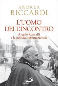 L' uomo dell'incontro. Angelo Roncalli e la politica internazionale - Andrea Riccardi - copertina