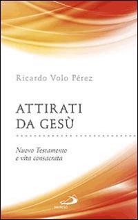 Attirati da Gesù. Nuovo Testamento e vita consacrata - Ricardo Volo Pèrez - copertina