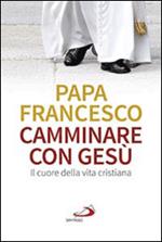 Camminare con Gesù. Il cuore della vita cristiana