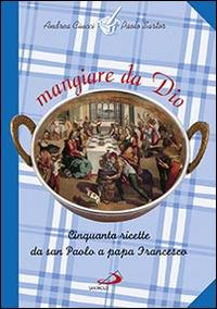 Mangiare da Dio. Cinquanta ricette da san Paolo a papa Francesco - Andrea Ciucci,Paolo Sartor - copertina