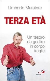 Terza età. Un tesoro da gestire in corpo fragile - Umberto Muratore - copertina