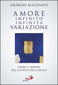 Amore infinito, infinita variazione. Uomo e donna nel Cantico dei Cantici. Una lettura - Giorgio Mazzanti - copertina