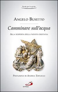 Camminare sull'acqua. Alla scoperta della novità cristiana - Angelo Busetto - copertina