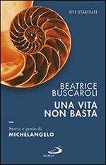 Una vita non basta. Storia e genio di Michelangelo