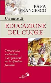 Un mese di educazione del cuore. Trenta piccole meditazioni e un «quaderno» per la riflessione personale - Francesco (Jorge Mario Bergoglio) - copertina