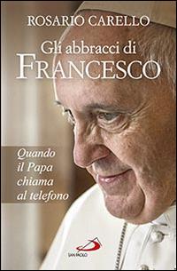 Gli abbracci di Francesco. Quando il papa chiama al telefono - Rosario Carello - copertina