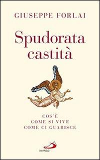 Spudorata castità. Cos'è, come si vive, come ci guarisce - Giuseppe Forlai - copertina