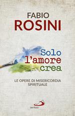 Solo l'amore crea. Le opere di misericordia spirituale