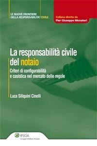La responsabilità civile del notaio. Criteri di configurabilità e casistica nel mercato delle regole - Luca Siliquini Cinelli - ebook