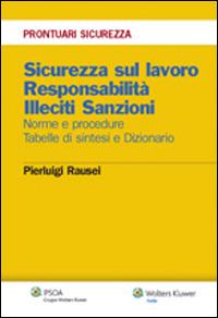 Sicurezza sul lavoro. Responsabilità. Illeciti. Sanzioni. Norme e procedure. Tabelle e sintesi e dizionario - Pierluigi Rausei - copertina