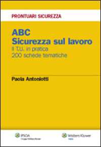 ABC. Sicurezza sul lavoro. Il T.U. in pratica. 200 schede tematiche