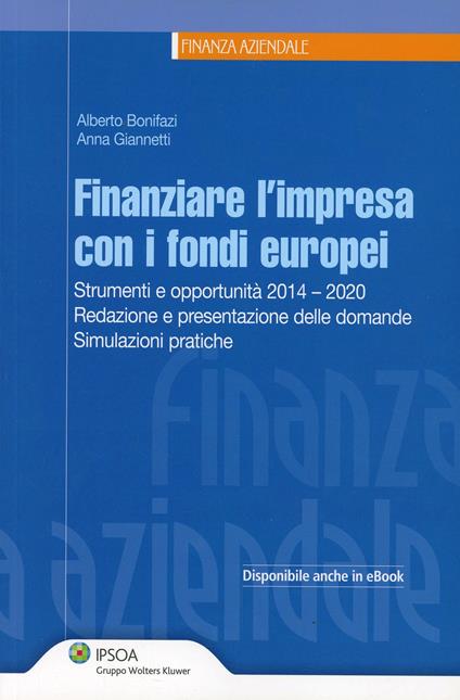 Finanziare l'impresa con i fondi europei. Strumenti e opportunità 2014-2020. Redazione e presentazione delle domande. Simulazioni pratiche - Alberto Bonifazi,Anna Giannetti - copertina