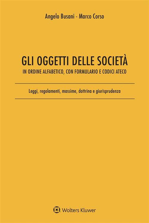 Gli oggetti delle società in ordine alfabetico, con formulario e codici Ateco. Leggi, regolamenti, massime, dottrina e giurisprudenza - Angelo Busani,Marco Corso - ebook