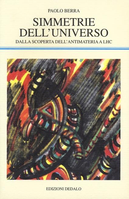 Simmetrie dell'universo. Dalla scoperta dell'antimateria a LHC - Paolo Berra - copertina