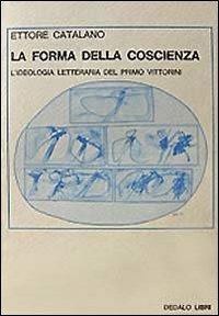 La forma della coscienza. L'ideologia letteraria del primo Vittorini - Ettore Catalano - copertina