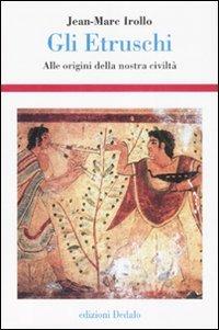 Gli etruschi. Alle origini della nostra civiltà. Ediz. illustrata - Jean-Marc Irollo - copertina