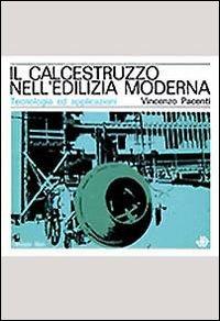 Il calcestruzzo nell'edilizia moderna. Tecnologia ed applicazioni - Vincenzo Pacenti - copertina