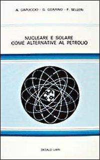 Nucleare e solare come alternativa al petrolio - Augusto Garuccio,Giuseppe Guarino,Franco Selleri - copertina