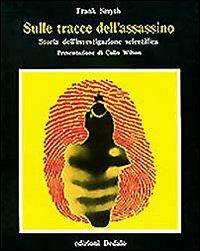 Sulle tracce dell'assassino. Storia dell'investigazione scientifica - Frank Smyth - copertina