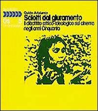 Sciolti dal giuramento. Il dibattito critico-ideologico sul cinema negli anni '50 - Guido Aristarco - copertina