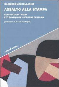 Assalto alla stampa. Controllare i media per governare l'opinione pubblica - Gabriele Mastellarini - copertina