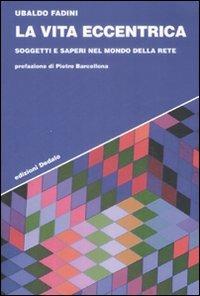 La vita eccentrica. Soggetti e saperi nel mondo della rete - Ubaldo Fadini - copertina