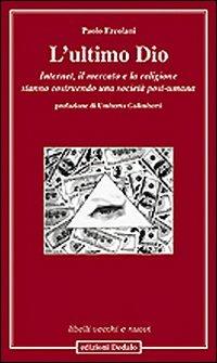 L' ultimo Dio. Internet, il mercato e la religione stanno costruendo una società post-umana - Paolo Ercolani - copertina