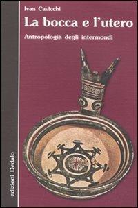 La bocca e l'utero. Antropologia degli intermondi - Ivan Cavicchi - copertina