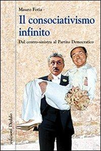 Il consociativismo infinito. Dal centro-sinistra al Partito Democratico - Mauro Fotia - copertina