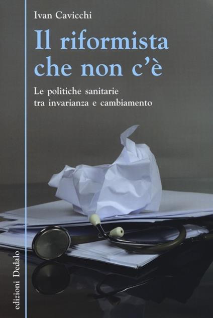 Il riformista che non c'è. Le politiche sanitarie tra invarianza e cambiamento - Ivan Cavicchi - copertina