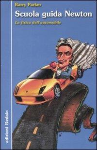 Scuola guida Newton. La fisica dell'automobile. Ediz. illustrata - Barry Parker - copertina