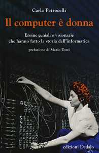 Image of Il computer è donna. Eroine geniali e visionarie che hanno fatto la storia dell'informatica