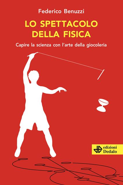 Lo spettacolo della fisica. Capire la scienza con l'arte della giocoleria - Federico Benuzzi - copertina