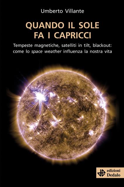 Quando il sole fa i capricci. Tempeste magnetiche, satelliti in tilt, blackout: come lo space weather influenza la nostra vita - Umberto Villante - copertina