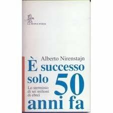 E' successo solo 50 anni fa. Lo sterminio di sei milioni di ebrei - Alberto Nirenstajn - copertina