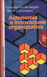 Autonomia e innovazione organizzativa. Le regole dell'autonomia - Cristina Zucchermaglio,Mario Colazingari - copertina