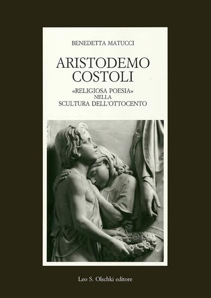 Aristodemo Costoli. «Religiosa poesia» nella scultura dell'Ottocento - Benedetta Matucci - copertina