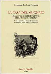 La casa del mugnaio. Ascolto e interpretazione della «Schöne Müllerin». Con l'edizione del ciclo liederistico secondo la Neue Schubert-Ausgabe - Giuseppina La Face Bianconi - copertina