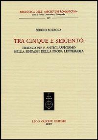 Tra Cinque e Seicento. Tradizione e anticlassicismo nella sintassi della prosa letteraria - Sergio Bozzola - copertina