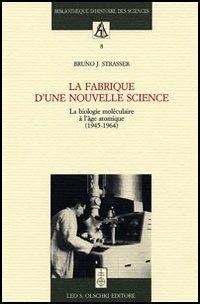 La fabrique d'une nouvelle science. La biologie moléculaire a l'âge atomique (1945-1964) - Bruno J. Strasser - copertina