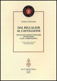 Dal Belcalzer al Castiglione. Studi sull'antico volgare di Mantova e sul «Cortegiano» - Ghino Ghinassi - copertina