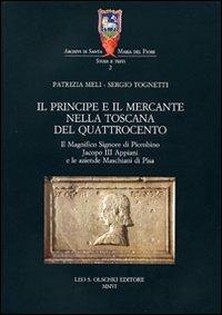 Il principe e il mercante nella Toscana del Quattrocento. Il magnifico signore di Piombino Jacopo III Appiani e le aziende Maschiani di Pisa - Patrizia Meli,Sergio Tognetti - 2