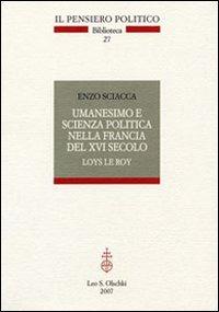 Umanesimo e scienza politica nella Francia del Cinquecento. Loys Le roi - Enzo Sciacca - 2