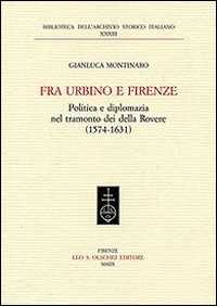 Fra Urbino e Firenze. Politica e diplomazia nel tramonto dei della Rovere (1574-1631)