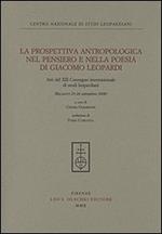 La prospettiva antropologica nel pensiero e nella poesia di Giacomo Leopardi. Atti del 12° Convegno internazionale di studi leopardiani (Recanati, settembre 2008)