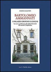 Bartolomeo Ammannati. I palazzi Grifoni e Giugni. La nuova architettura dei palazzi fiorentini del secondo Cinquecento - Marco Calafati - copertina