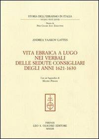 Vita ebraica a Lugo nei verbali delle sedute consigliari degli anni 1621-1630 - Andrea Yaakov Lattes - copertina