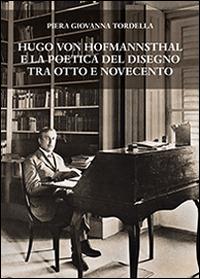 Hugo von Hofmannsthal e la poetica del disegno tra Otto e Novecento - Piera Giovanna Tordella - copertina