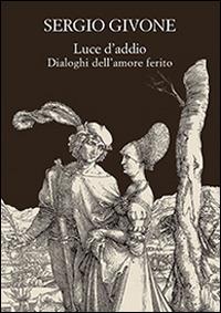 Luce d'addio. Dialoghi dell'amore ferito - Sergio Givone - copertina