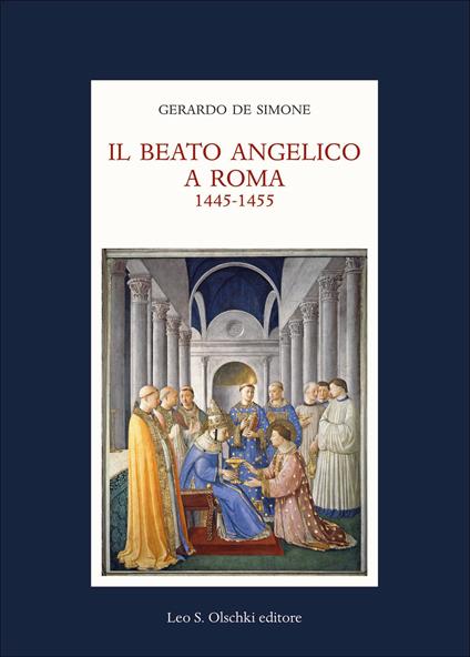 Il Beato Angelico a Roma. 1445-1455. Rinascita delle arti e Umanesimo cristiano nell’Urbe di Niccolò V e Leon Battista Alberti. Ediz. a colori - Gerardo De Simone - copertina